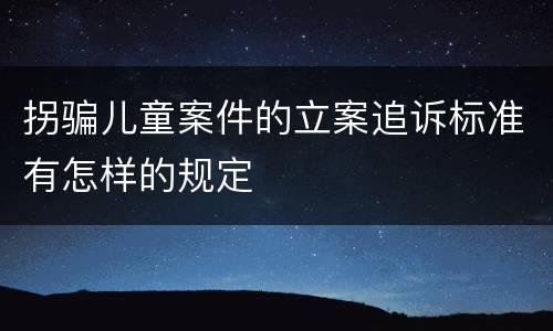 拐骗儿童案件的立案追诉标准有怎样的规定