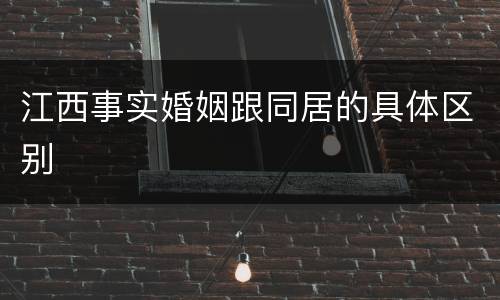 江西事实婚姻跟同居的具体区别