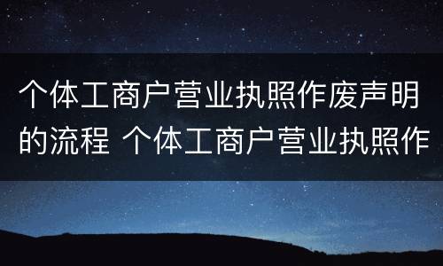 个体工商户营业执照作废声明的流程 个体工商户营业执照作废声明的流程是什么