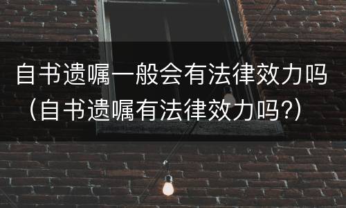 自书遗嘱一般会有法律效力吗（自书遗嘱有法律效力吗?）