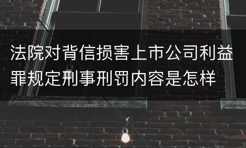 法院对背信损害上市公司利益罪规定刑事刑罚内容是怎样