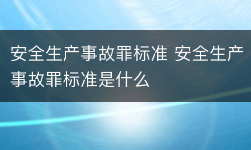 安全生产事故罪标准 安全生产事故罪标准是什么