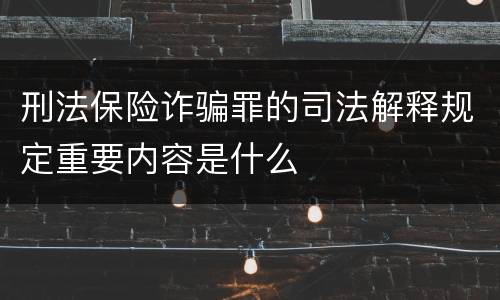 刑法保险诈骗罪的司法解释规定重要内容是什么