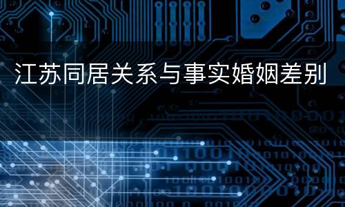 江苏同居关系与事实婚姻差别