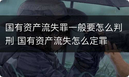 国有资产流失罪一般要怎么判刑 国有资产流失怎么定罪