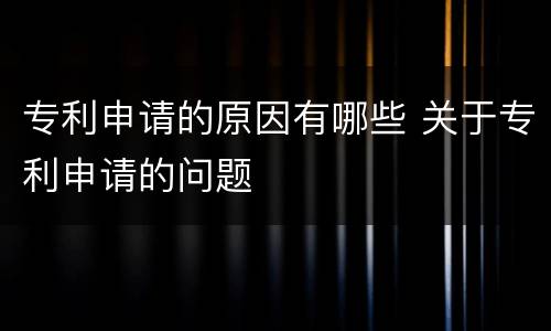 专利申请的原因有哪些 关于专利申请的问题