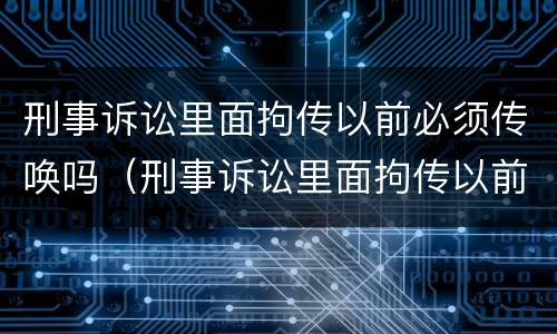 刑事诉讼里面拘传以前必须传唤吗（刑事诉讼里面拘传以前必须传唤吗为什么）