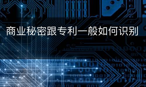商业秘密跟专利一般如何识别