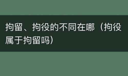 拘留、拘役的不同在哪（拘役属于拘留吗）