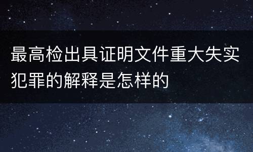 最高检出具证明文件重大失实犯罪的解释是怎样的