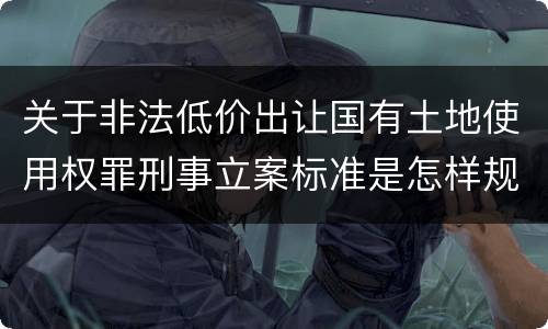 关于非法低价出让国有土地使用权罪刑事立案标准是怎样规定