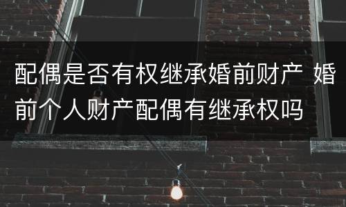 配偶是否有权继承婚前财产 婚前个人财产配偶有继承权吗