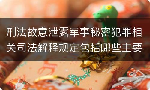 刑法故意泄露军事秘密犯罪相关司法解释规定包括哪些主要内容