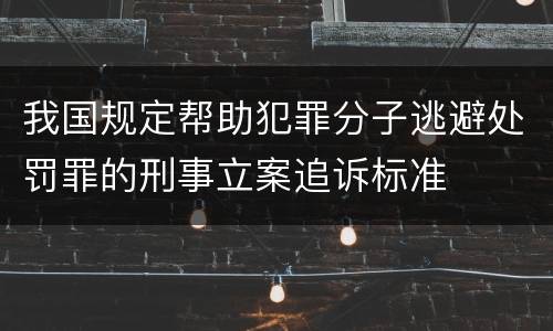 我国规定帮助犯罪分子逃避处罚罪的刑事立案追诉标准