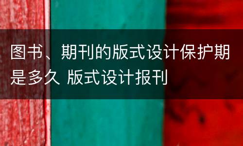 图书、期刊的版式设计保护期是多久 版式设计报刊