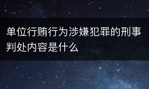 单位行贿行为涉嫌犯罪的刑事判处内容是什么
