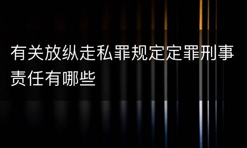 有关放纵走私罪规定定罪刑事责任有哪些