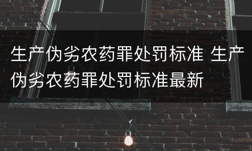 生产伪劣农药罪处罚标准 生产伪劣农药罪处罚标准最新
