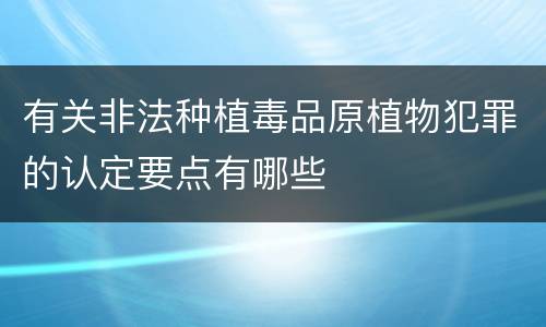 有关非法种植毒品原植物犯罪的认定要点有哪些