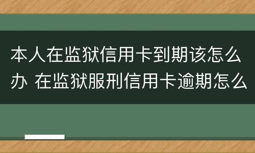 本人在监狱信用卡到期该怎么办 在监狱服刑信用卡逾期怎么办
