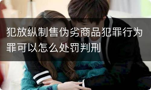 犯放纵制售伪劣商品犯罪行为罪可以怎么处罚判刑