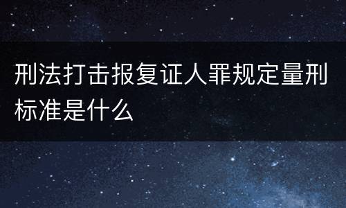 刑法打击报复证人罪规定量刑标准是什么