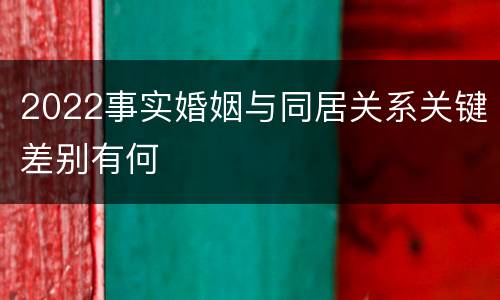 2022事实婚姻与同居关系关键差别有何