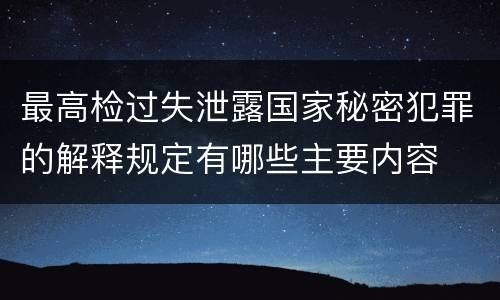 最高检过失泄露国家秘密犯罪的解释规定有哪些主要内容