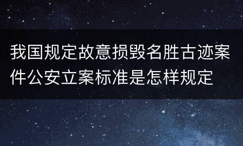 我国规定故意损毁名胜古迹案件公安立案标准是怎样规定