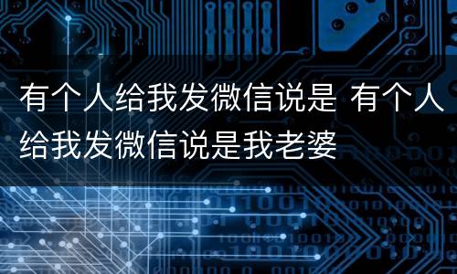 有个人给我发微信说是 有个人给我发微信说是我老婆