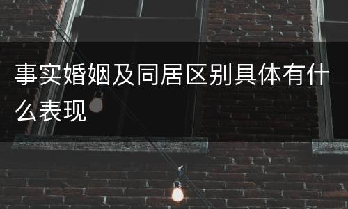 事实婚姻及同居区别具体有什么表现