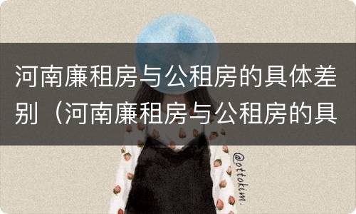 河南廉租房与公租房的具体差别（河南廉租房与公租房的具体差别在哪）