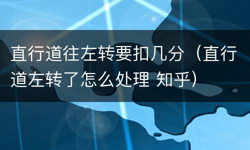 直行道往左转要扣几分（直行道左转了怎么处理 知乎）