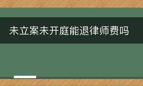  未立案未开庭能退律师费吗