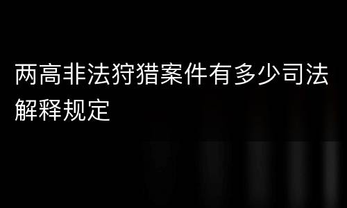 两高非法狩猎案件有多少司法解释规定