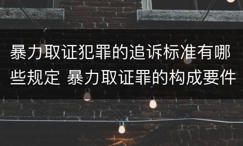 暴力取证犯罪的追诉标准有哪些规定 暴力取证罪的构成要件