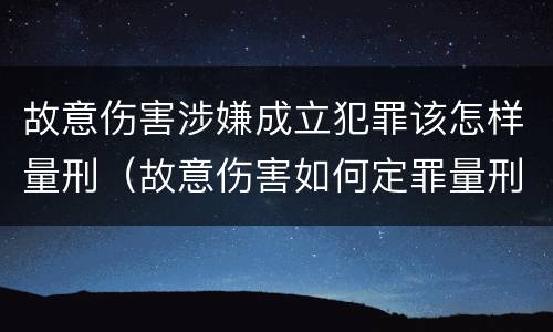 故意伤害涉嫌成立犯罪该怎样量刑（故意伤害如何定罪量刑）