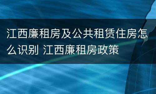 江西廉租房及公共租赁住房怎么识别 江西廉租房政策