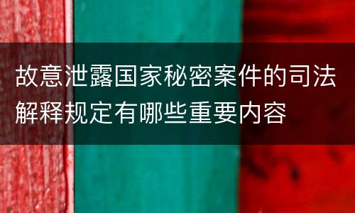故意泄露国家秘密案件的司法解释规定有哪些重要内容