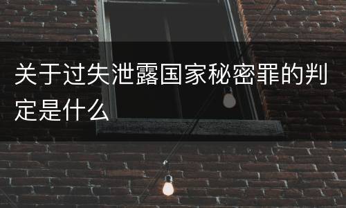 关于过失泄露国家秘密罪的判定是什么
