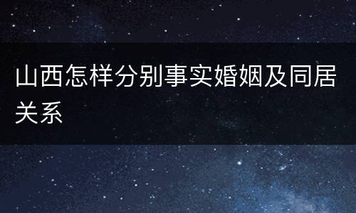 山西怎样分别事实婚姻及同居关系