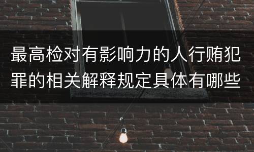 最高检对有影响力的人行贿犯罪的相关解释规定具体有哪些内容