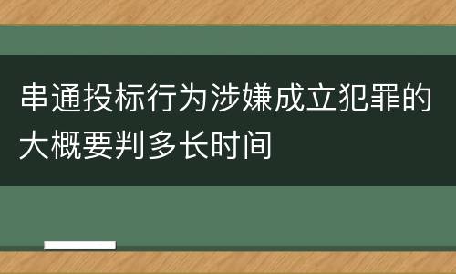 串通投标行为涉嫌成立犯罪的大概要判多长时间