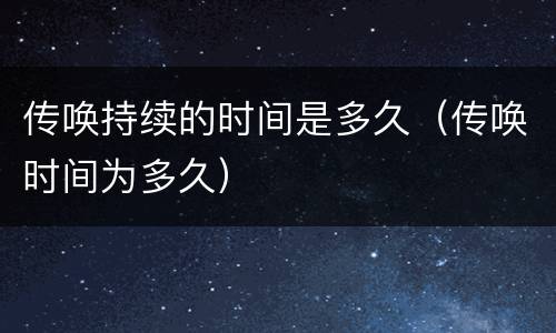 传唤持续的时间是多久（传唤时间为多久）