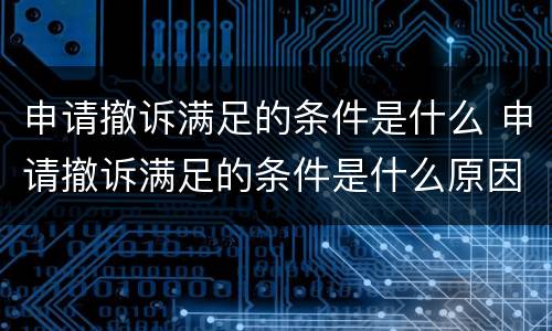 申请撤诉满足的条件是什么 申请撤诉满足的条件是什么原因