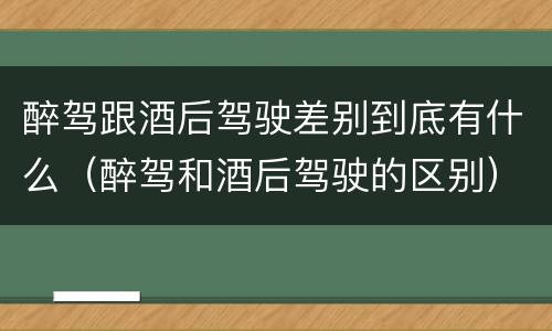 醉驾跟酒后驾驶差别到底有什么（醉驾和酒后驾驶的区别）