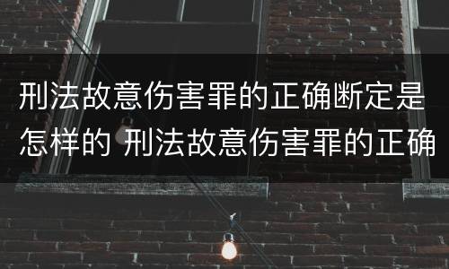 刑法故意伤害罪的正确断定是怎样的 刑法故意伤害罪的正确断定是怎样的标准