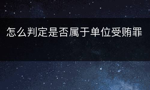 怎么判定是否属于单位受贿罪