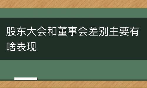 股东大会和董事会差别主要有啥表现