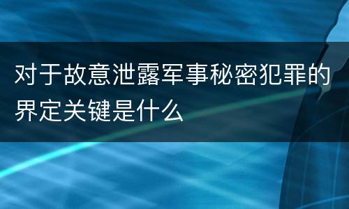 对于故意泄露军事秘密犯罪的界定关键是什么